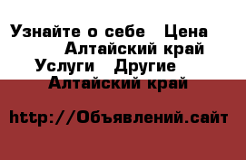 Узнайте о себе › Цена ­ 200 - Алтайский край Услуги » Другие   . Алтайский край